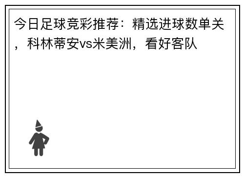 今日足球竞彩推荐：精选进球数单关，科林蒂安vs米美洲，看好客队